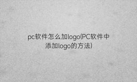 “pc软件怎么加logo(PC软件中添加logo的方法)