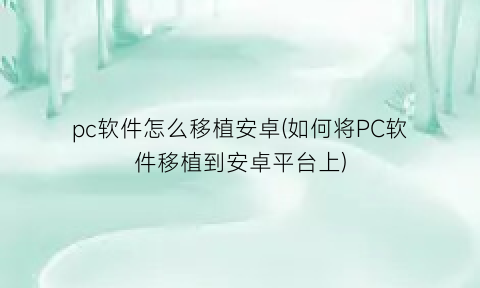 pc软件怎么移植安卓(如何将PC软件移植到安卓平台上)