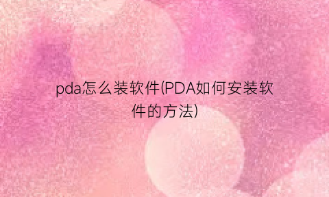 “pda怎么装软件(PDA如何安装软件的方法)