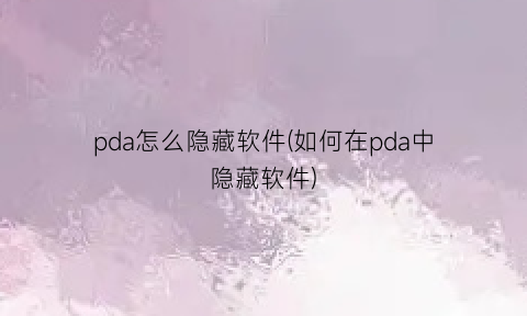 pda怎么隐藏软件(如何在pda中隐藏软件)