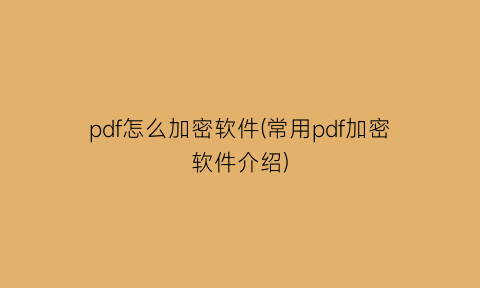 pdf怎么加密软件(常用pdf加密软件介绍)