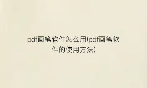 pdf画笔软件怎么用(pdf画笔软件的使用方法)