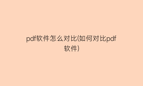 pdf软件怎么对比(如何对比pdf软件)