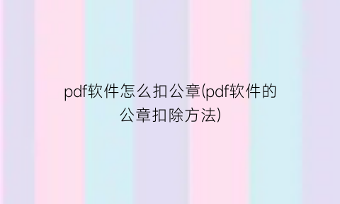 pdf软件怎么扣公章(pdf软件的公章扣除方法)