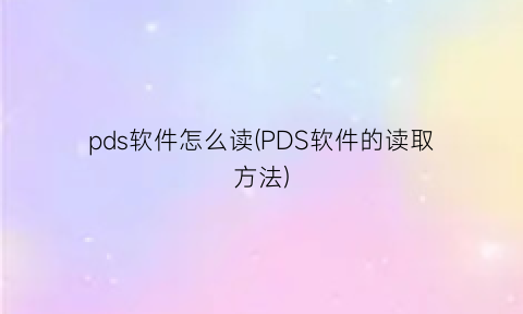 pds软件怎么读(PDS软件的读取方法)