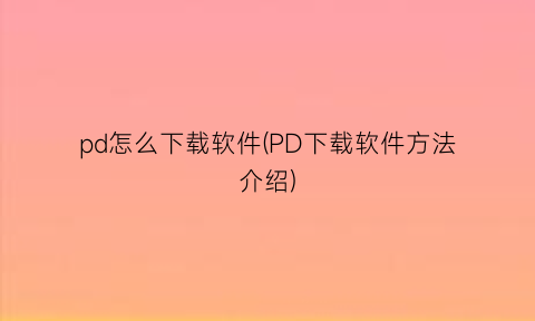 pd怎么下载软件(PD下载软件方法介绍)