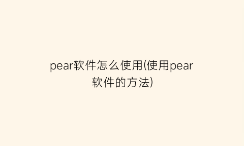 pear软件怎么使用(使用pear软件的方法)