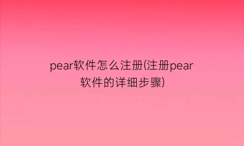 pear软件怎么注册(注册pear软件的详细步骤)