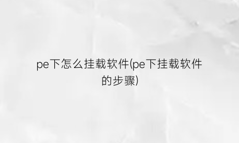 “pe下怎么挂载软件(pe下挂载软件的步骤)