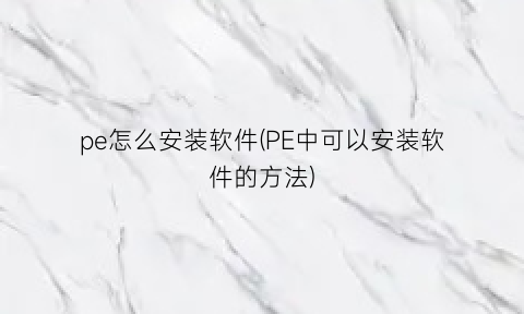 “pe怎么安装软件(PE中可以安装软件的方法)