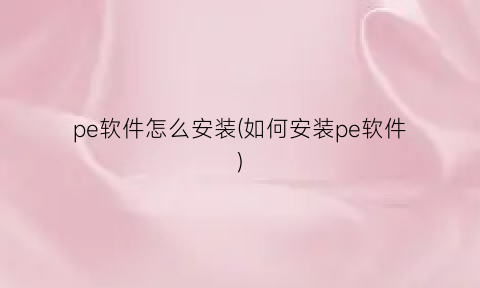 pe软件怎么安装(如何安装pe软件)