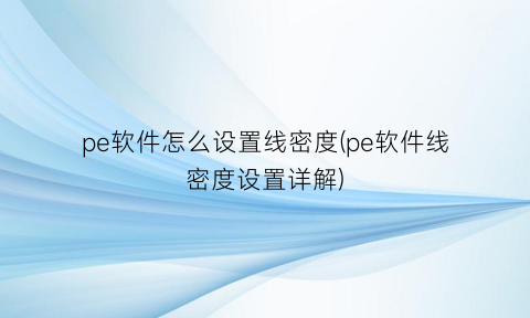 pe软件怎么设置线密度(pe软件线密度设置详解)
