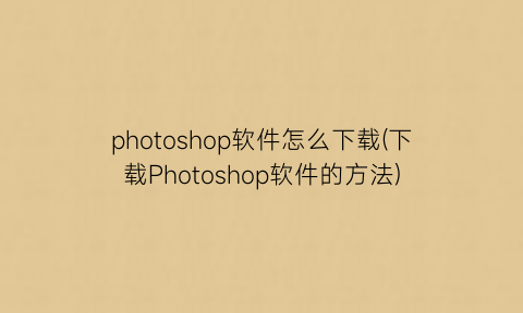 photoshop软件怎么下载(下载Photoshop软件的方法)