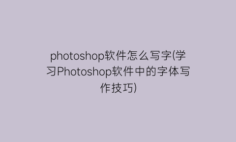 photoshop软件怎么写字(学习Photoshop软件中的字体写作技巧)