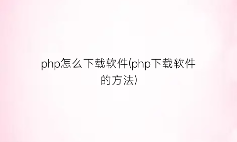 php怎么下载软件(php下载软件的方法)