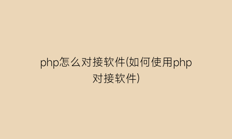 php怎么对接软件(如何使用php对接软件)