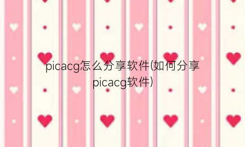 picacg怎么分享软件(如何分享picacg软件)