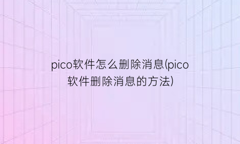 pico软件怎么删除消息(pico软件删除消息的方法)