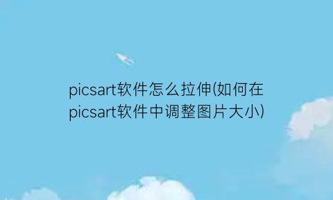 picsart软件怎么拉伸(如何在picsart软件中调整图片大小)