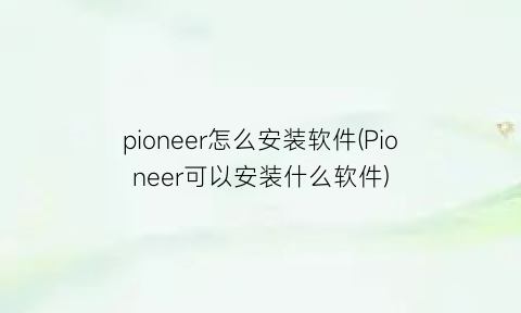 pioneer怎么安装软件(Pioneer可以安装什么软件)