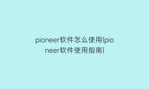 “pioneer软件怎么使用(pioneer软件使用指南)