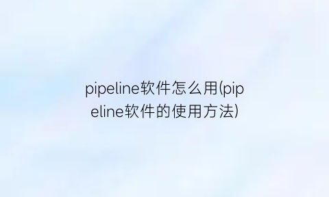 pipeline软件怎么用(pipeline软件的使用方法)