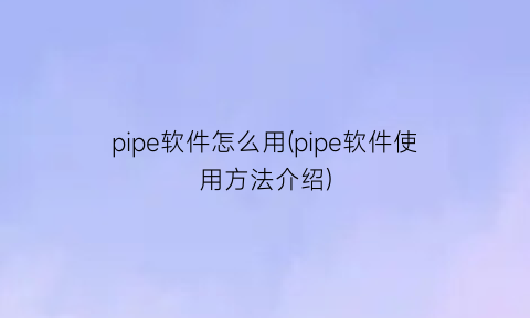 pipe软件怎么用(pipe软件使用方法介绍)