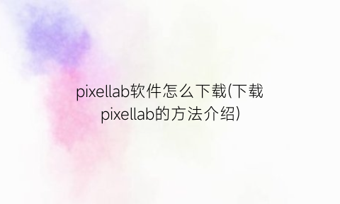 “pixellab软件怎么下载(下载pixellab的方法介绍)