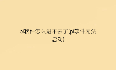 “pi软件怎么进不去了(pi软件无法启动)