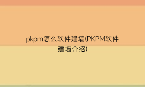 pkpm怎么软件建墙(PKPM软件建墙介绍)