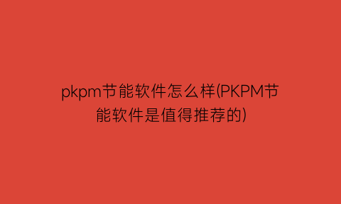 pkpm节能软件怎么样(PKPM节能软件是值得推荐的)