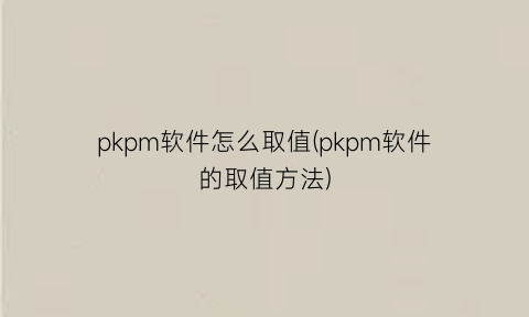 pkpm软件怎么取值(pkpm软件的取值方法)