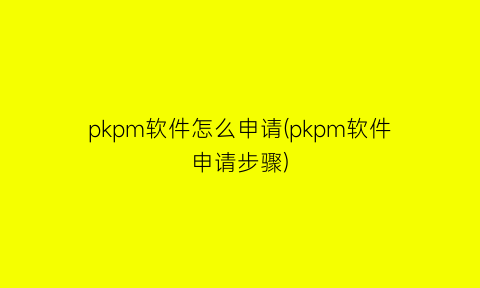 “pkpm软件怎么申请(pkpm软件申请步骤)