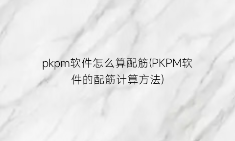 “pkpm软件怎么算配筋(PKPM软件的配筋计算方法)