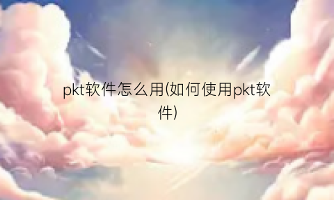 “pkt软件怎么用(如何使用pkt软件)