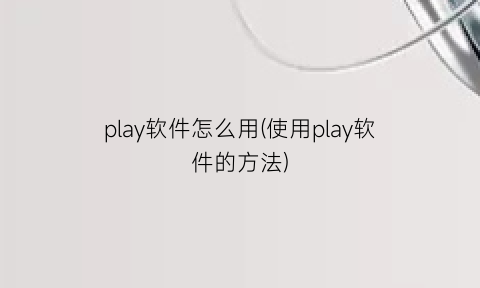 play软件怎么用(使用play软件的方法)