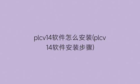 plcv14软件怎么安装(plcv14软件安装步骤)