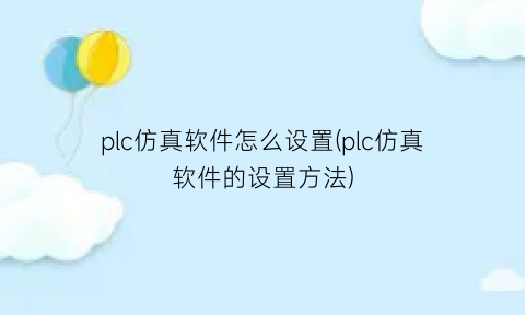 plc仿真软件怎么设置(plc仿真软件的设置方法)