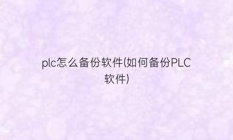 plc怎么备份软件(如何备份PLC软件)