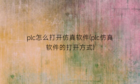 “plc怎么打开仿真软件(plc仿真软件的打开方式)