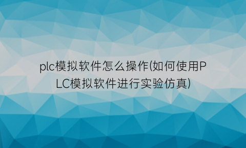 plc模拟软件怎么操作(如何使用PLC模拟软件进行实验仿真)