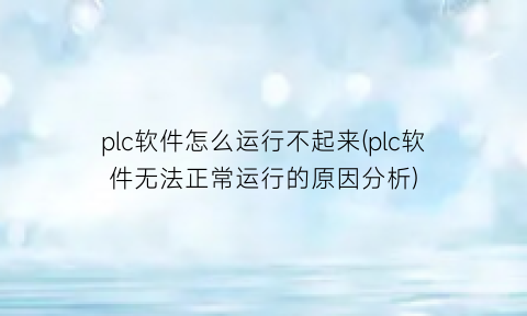 “plc软件怎么运行不起来(plc软件无法正常运行的原因分析)