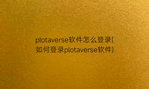 plotaverse软件怎么登录(如何登录plotaverse软件)