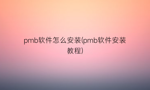 “pmb软件怎么安装(pmb软件安装教程)