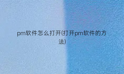 pm软件怎么打开(打开pm软件的方法)