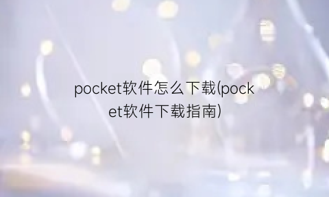 “pocket软件怎么下载(pocket软件下载指南)