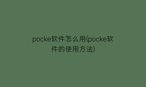 pocke软件怎么用(pocke软件的使用方法)