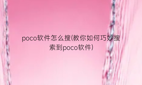 “poco软件怎么搜(教你如何巧妙搜索到poco软件)