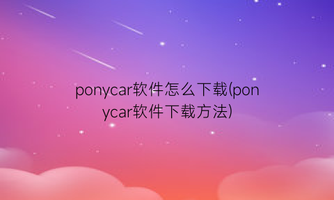 “ponycar软件怎么下载(ponycar软件下载方法)