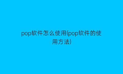 pop软件怎么使用(pop软件的使用方法)